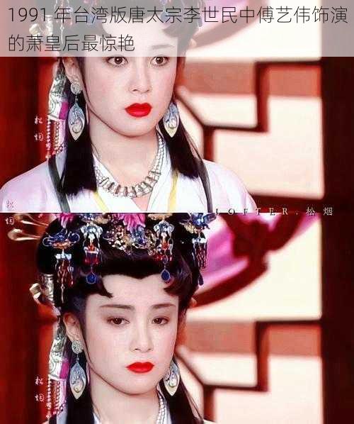 1991 年台湾版唐太宗李世民中傅艺伟饰演的萧皇后最惊艳