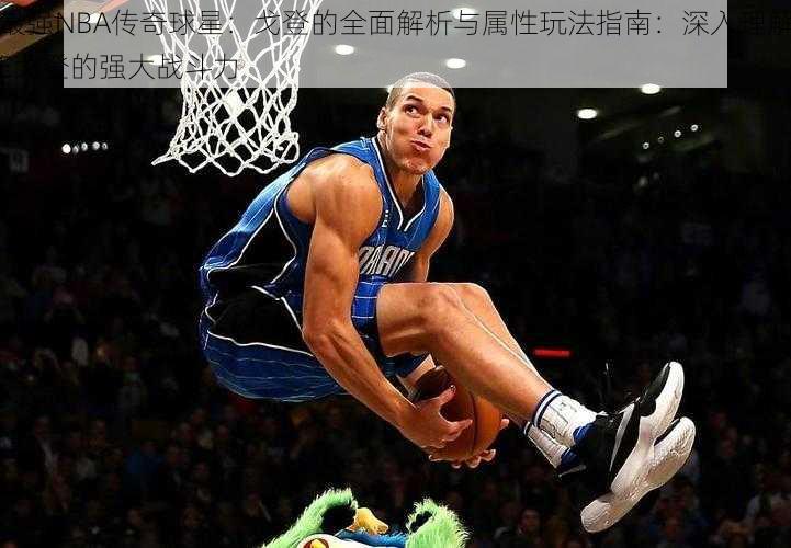 最强NBA传奇球星:戈登的全面解析与属性玩法指南:深入理解E戈登的强大战斗力