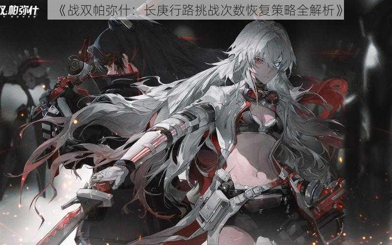 《战双帕弥什:长庚行路挑战次数恢复策略全解析》