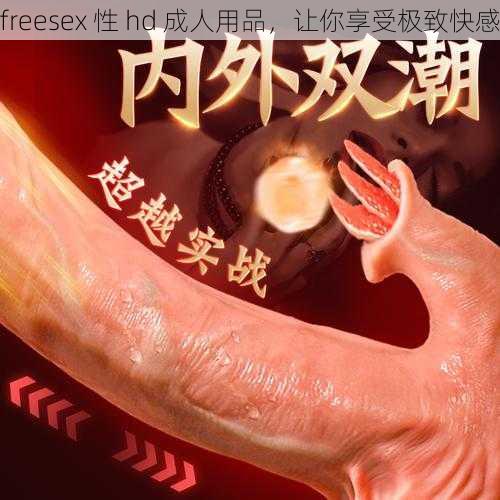 freesex 性 hd 成人用品,让你享受极致快感