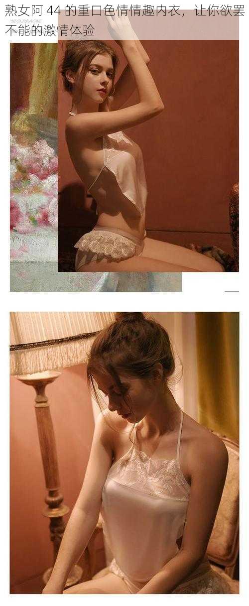 熟女阿 44 的重口色情情趣内衣,让你欲罢不能的激情体验