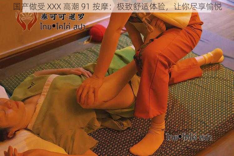 国产做受 XXX 高潮 91 按摩:极致舒适体验,让你尽享愉悦
