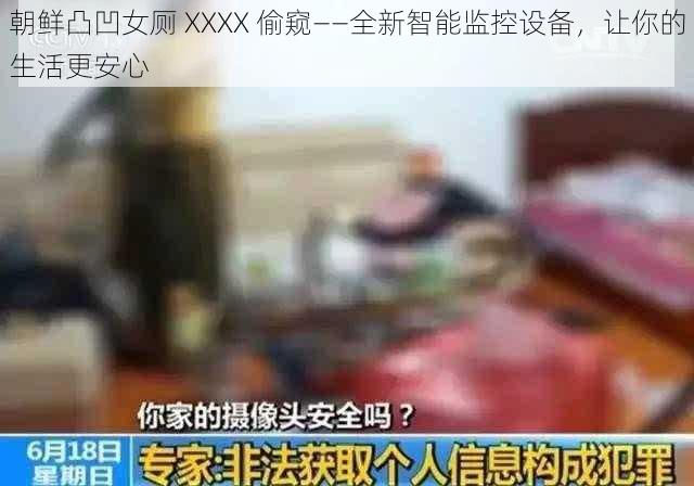 朝鲜凸凹女厕 XXXX 偷窥——全新智能监控设备,让你的生活更安心