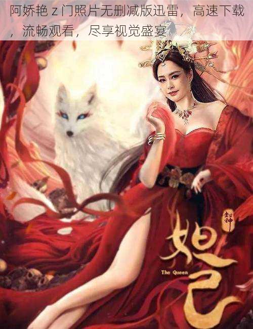阿娇艳 z 门照片无删减版迅雷,高速下载,流畅观看,尽享视觉盛宴