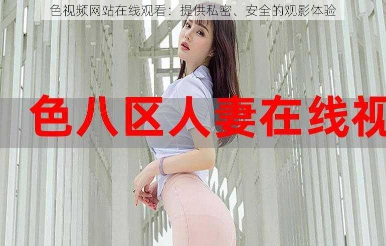 色视频网站在线观看:提供私密、安全的观影体验