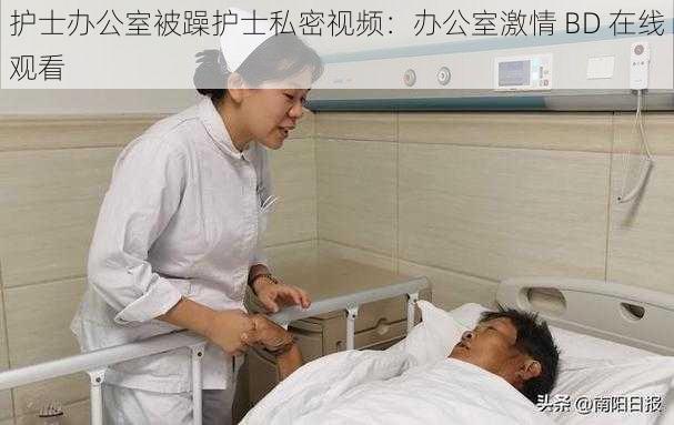 护士办公室被躁护士私密视频:办公室激情 BD 在线观看