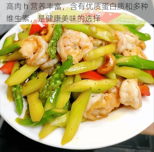 高肉 h 营养丰富,含有优质蛋白质和多种维生素,是健康美味的选择
