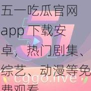 五一吃瓜官网 app 下载安卓,热门剧集、综艺、动漫等免费观看