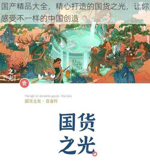 国产精品大全,精心打造的国货之光,让你感受不一样的中国创造