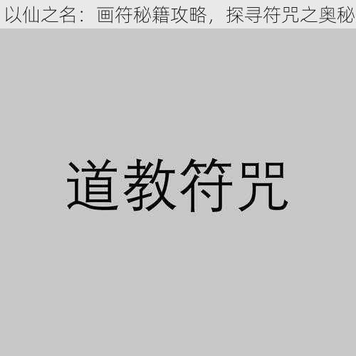 以仙之名:画符秘籍攻略,探寻符咒之奥秘