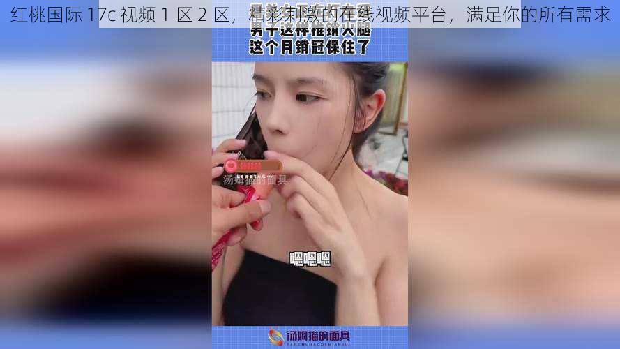 红桃国际 17c 视频 1 区 2 区,精彩刺激的在线视频平台,满足你的所有需求