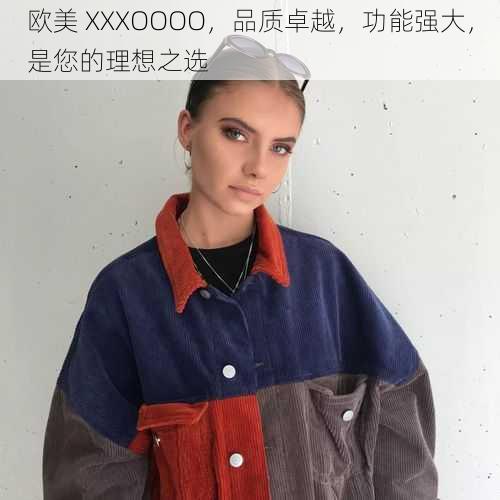 欧美 XXXOOOO,品质卓越,功能强大,是您的理想之选