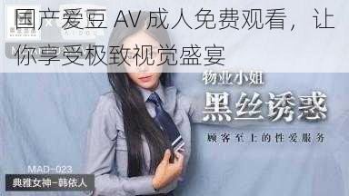 国产爱豆 AV 成人免费观看,让你享受极致视觉盛宴
