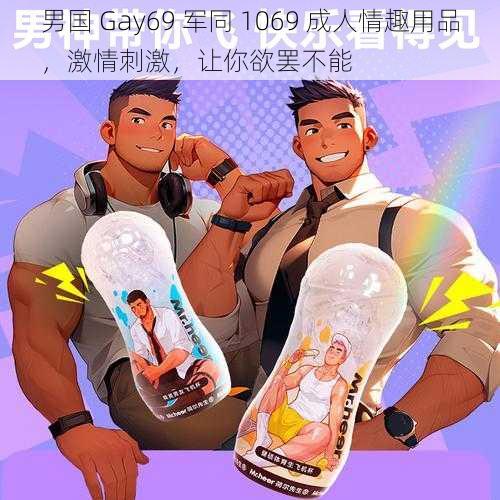 男国 Gay69 军同 1069 成人情趣用品,激情刺激,让你欲罢不能