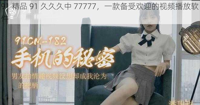 91 精品 91 久久久中 77777,一款备受欢迎的视频播放软件