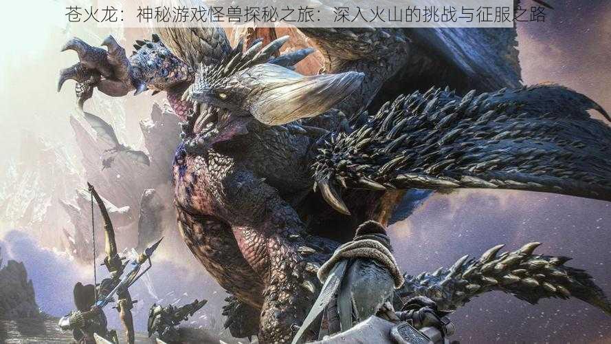 苍火龙:神秘游戏怪兽探秘之旅:深入火山的挑战与征服之路