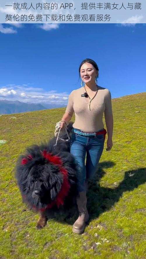 一款成人内容的 APP,提供丰满女人与藏獒伦的免费下载和免费观看服务