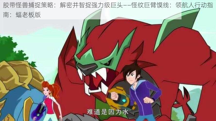 胶带怪兽捕捉策略:解密并智捉强力级巨头——怪纹巨臂馍线:领航人行动指南:蝠老板版
