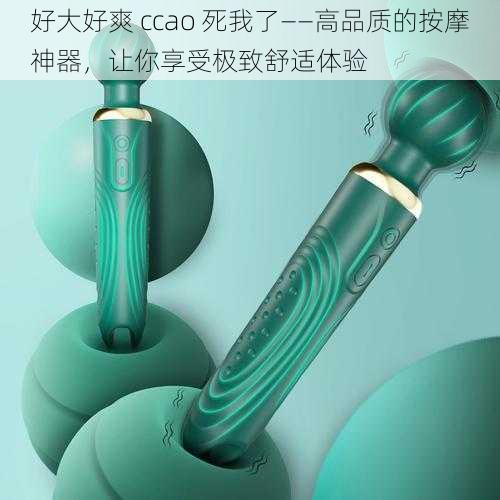 好大好爽 ccao 死我了——高品质的按摩神器,让你享受极致舒适体验