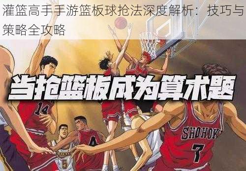 灌篮高手手游篮板球抢法深度解析:技巧与策略全攻略
