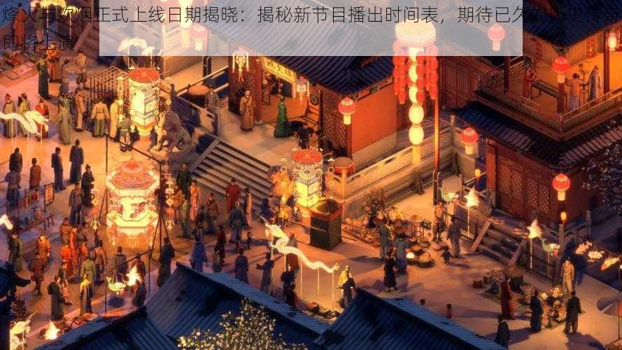 烽火与炊烟正式上线日期揭晓:揭秘新节目播出时间表,期待已久的历史传奇即将上演