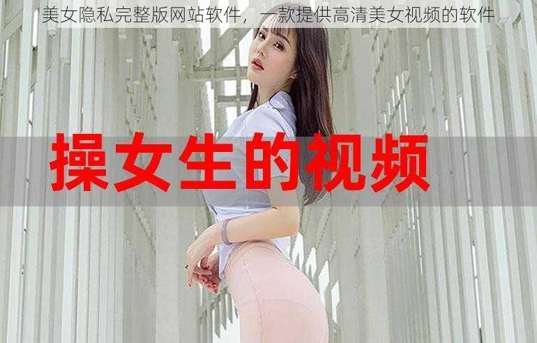 美女隐私完整版网站软件,一款提供高清美女视频的软件