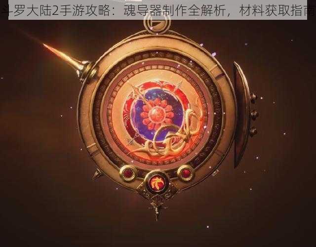 斗罗大陆2手游攻略:魂导器制作全解析,材料获取指南