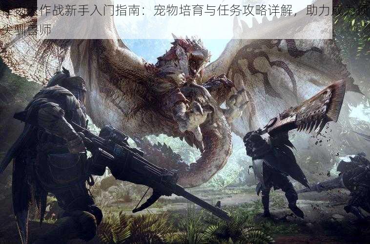怪物大作战新手入门指南:宠物培育与任务攻略详解,助力成为顶尖驯兽师