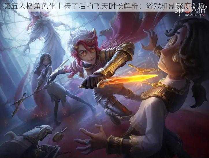 第五人格角色坐上椅子后的飞天时长解析:游戏机制深度探讨