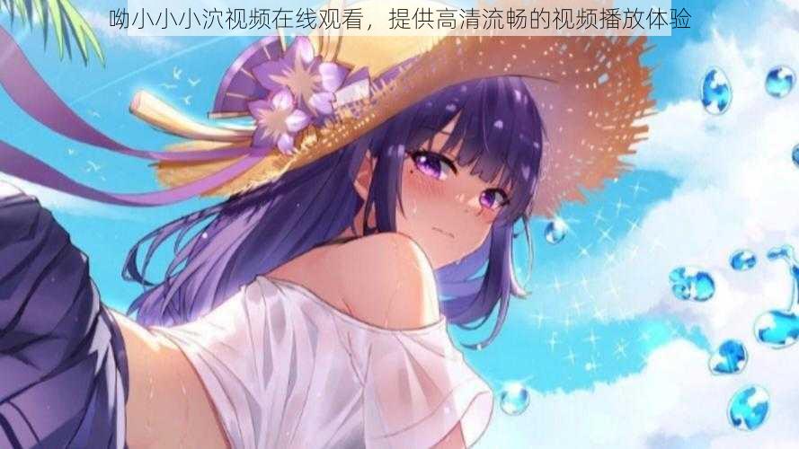 呦小小小泬视频在线观看,提供高清流畅的视频播放体验