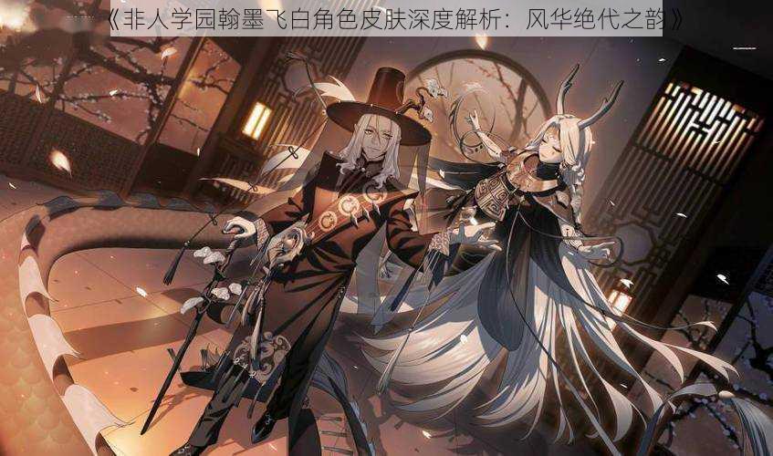 《非人学园翰墨飞白角色皮肤深度解析:风华绝代之韵》