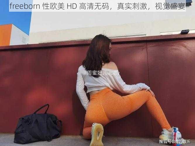 freeborn 性欧美 HD 高清无码,真实刺激,视觉盛宴