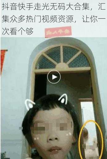 抖音快手走光无码大合集,汇集众多热门视频资源,让你一次看个够