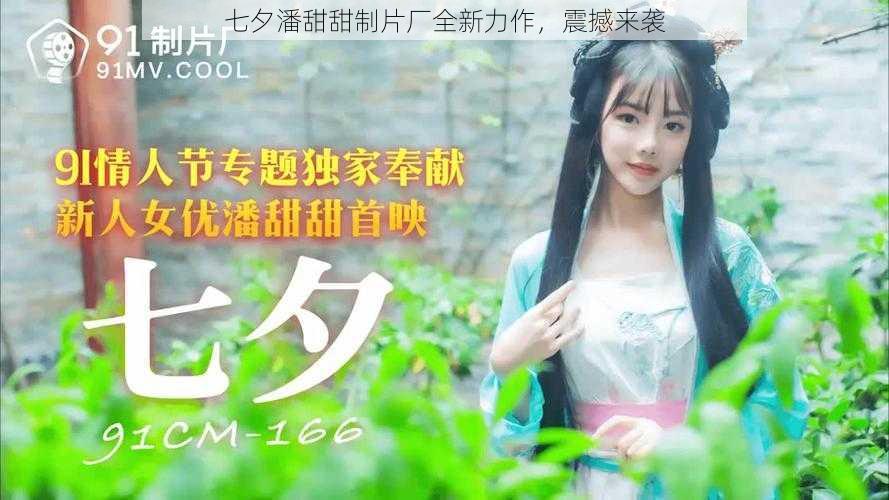 七夕潘甜甜制片厂全新力作,震撼来袭
