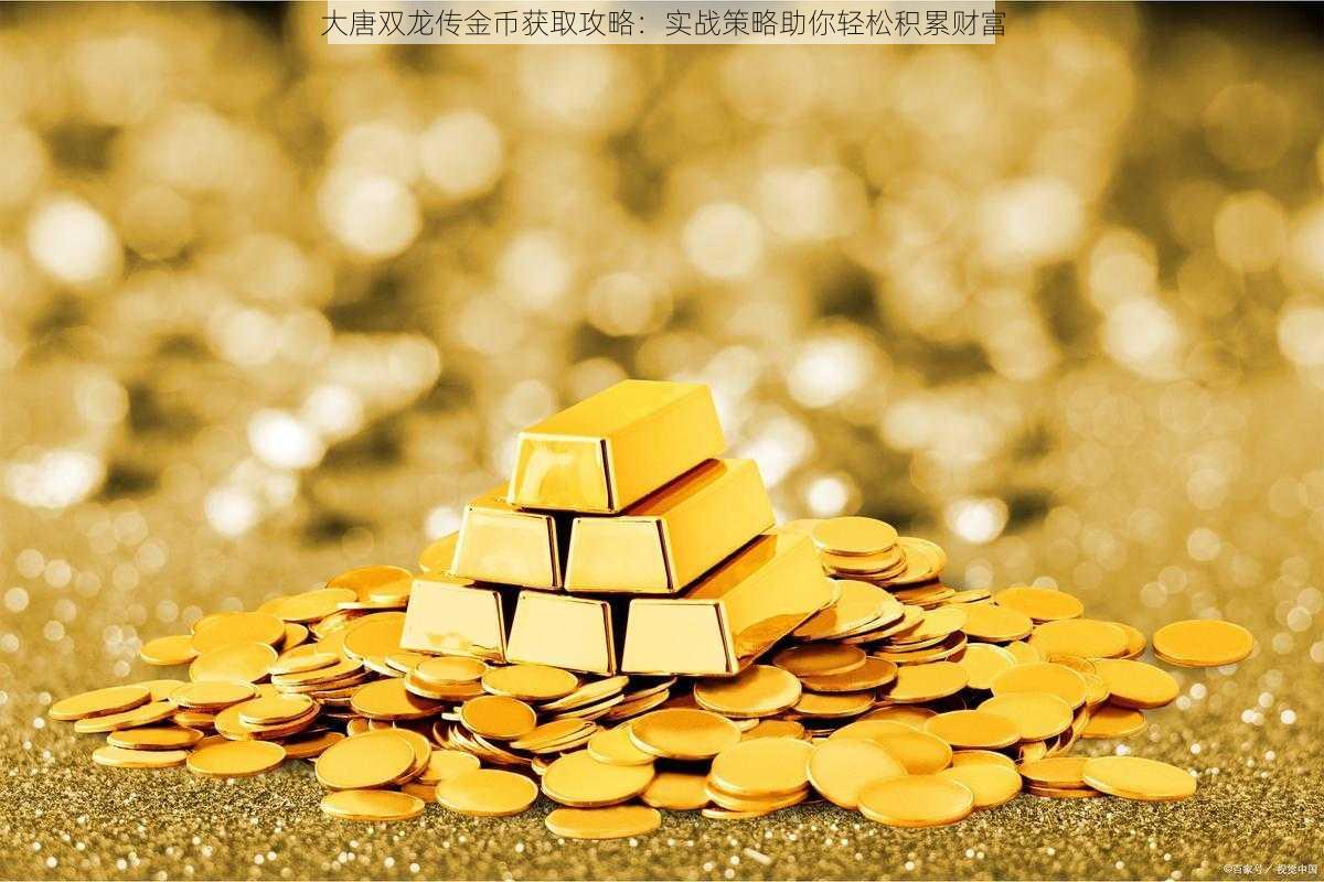 大唐双龙传金币获取攻略:实战策略助你轻松积累财富