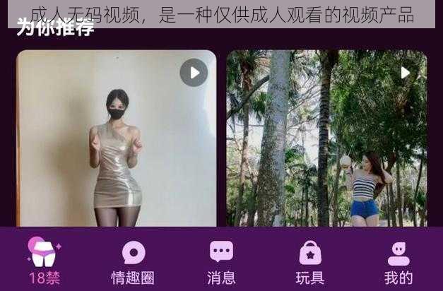 成人无码视频,是一种仅供成人观看的视频产品
