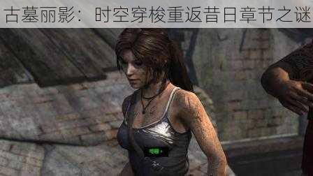 古墓丽影:时空穿梭重返昔日章节之谜