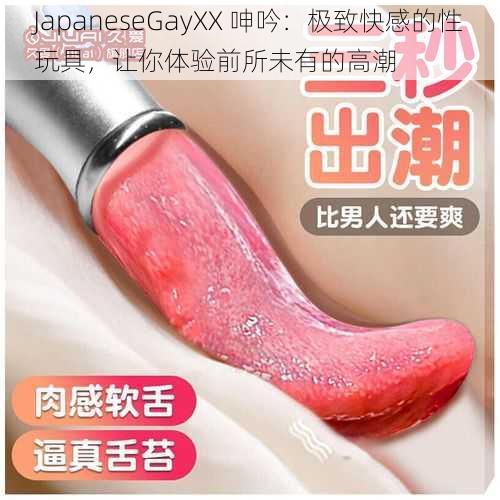 JapaneseGayXX 呻吟:极致快感的性玩具,让你体验前所未有的高潮