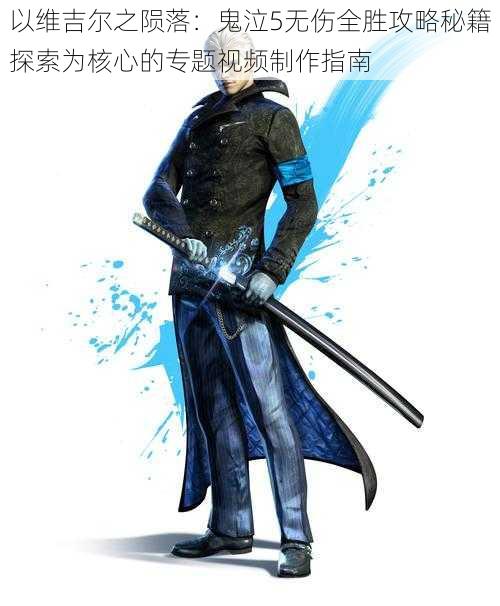 以维吉尔之陨落:鬼泣5无伤全胜攻略秘籍探索为核心的专题视频制作指南