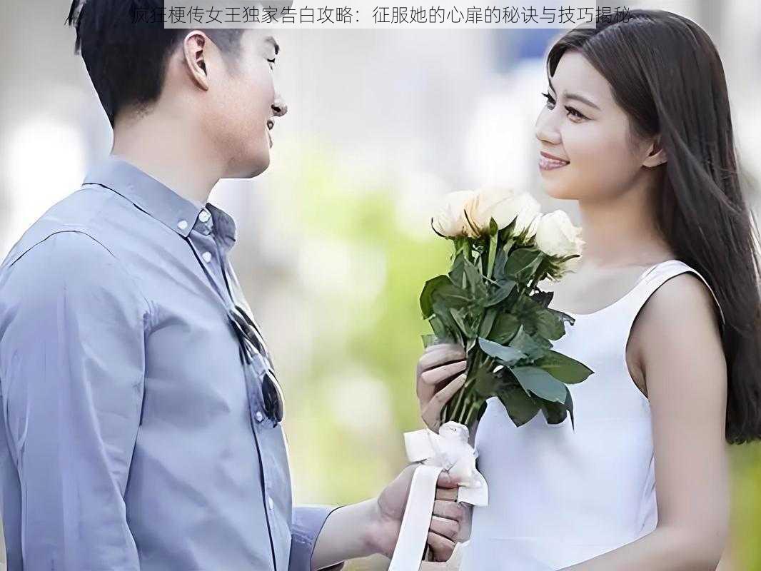 疯狂梗传女王独家告白攻略:征服她的心扉的秘诀与技巧揭秘