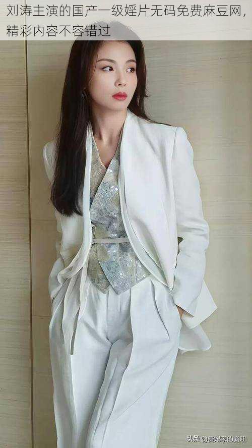 刘涛主演的国产一级婬片无码免费麻豆网,精彩内容不容错过