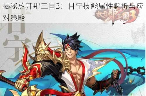 揭秘放开那三国3:甘宁技能属性解析与应对策略