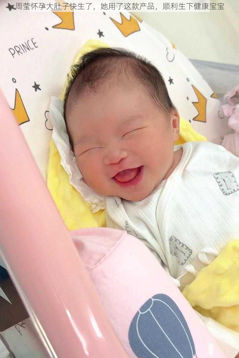 周莹怀孕大肚子快生了,她用了这款产品,顺利生下健康宝宝