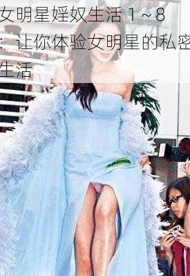 女明星婬奴生活 1~8:让你体验女明星的私密生活