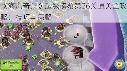 《海岛奇兵》超级螃蟹第26关通关全攻略:技巧与策略