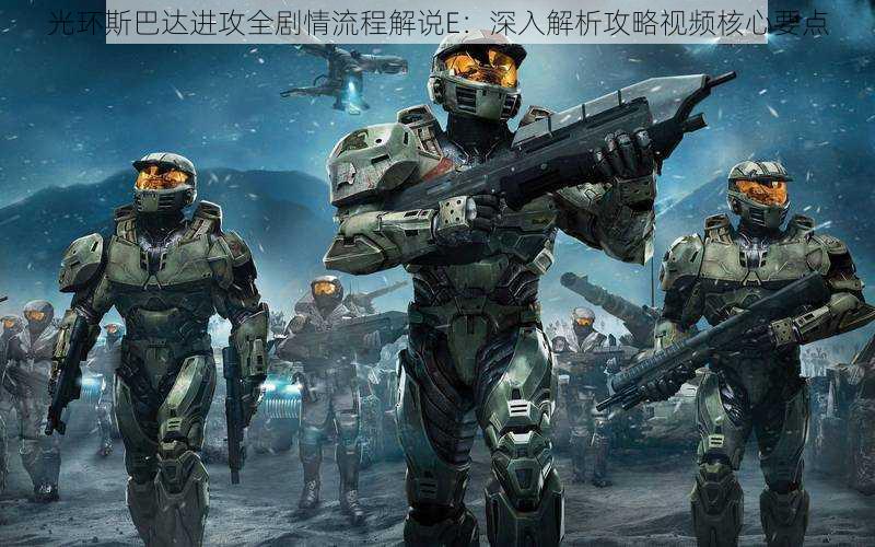 光环斯巴达进攻全剧情流程解说E:深入解析攻略视频核心要点
