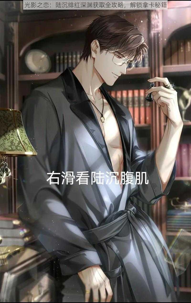 光影之恋:陆沉绯红深渊获取全攻略,解锁拿卡秘籍