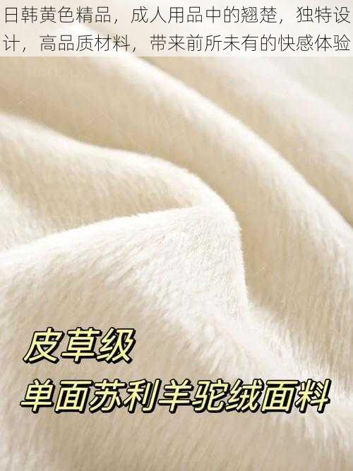 日韩黄色精品,成人用品中的翘楚,独特设计,高品质材料,带来前所未有的快感体验