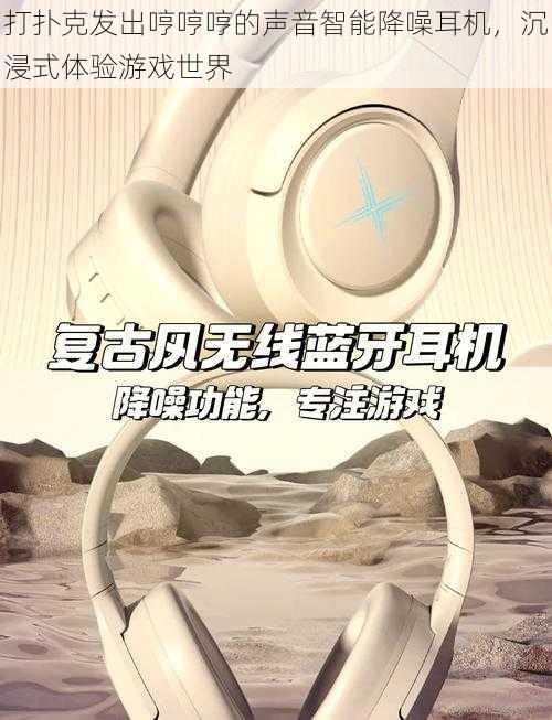 打扑克发出哼哼哼的声音智能降噪耳机,沉浸式体验游戏世界