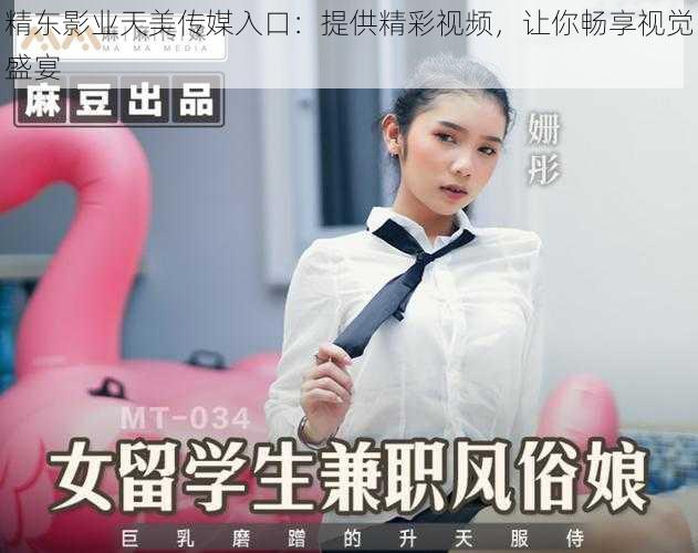 精东影业天美传媒入口:提供精彩视频,让你畅享视觉盛宴